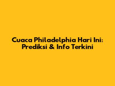 Cuaca Philadelphia Hari Ini: Prediksi & Info Terkini