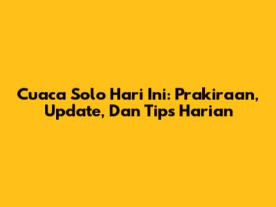 Cuaca Solo Hari Ini: Prakiraan, Update, Dan Tips Harian