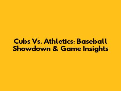 Cubs Vs. Athletics: Baseball Showdown & Game Insights