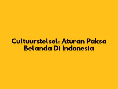 Cultuurstelsel: Aturan Paksa Belanda Di Indonesia