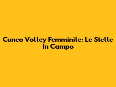 Cuneo Volley Femminile: Le Stelle In Campo
