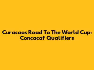 Curacao's Road To The World Cup: Concacaf Qualifiers