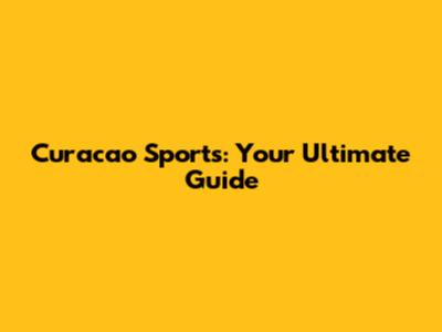 Curacao Sports: Your Ultimate Guide