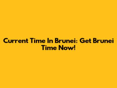 Current Time In Brunei: Get Brunei Time Now!