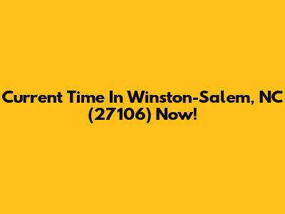 Current Time In Winston-Salem, NC (27106) Now!