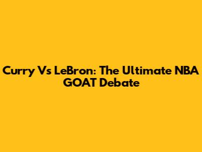 Curry Vs LeBron: The Ultimate NBA GOAT Debate