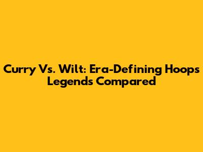 Curry Vs. Wilt: Era-Defining Hoops Legends Compared