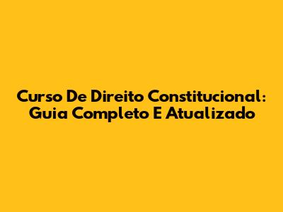 Curso De Direito Constitucional: Guia Completo E Atualizado