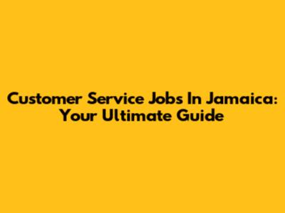 Customer Service Jobs In Jamaica: Your Ultimate Guide