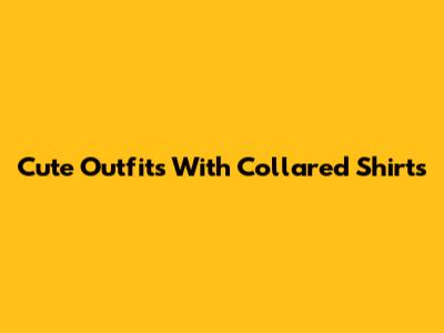 Cute Outfits With Collared Shirts