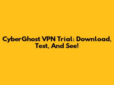 CyberGhost VPN Trial: Download, Test, And See!