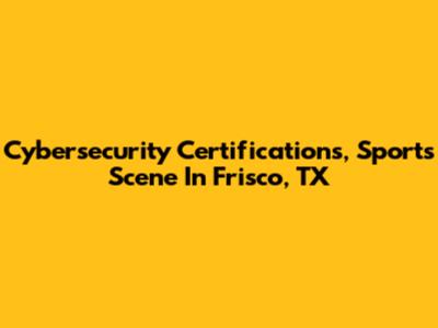 Cybersecurity Certifications, Sports Scene In Frisco, TX