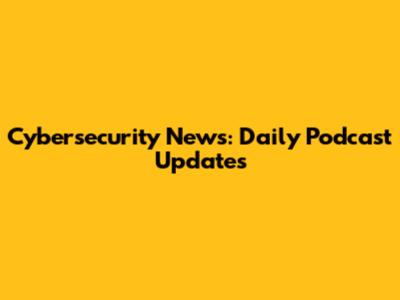 Cybersecurity News: Daily Podcast Updates
