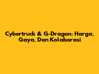 Cybertruck & G-Dragon: Harga, Gaya, Dan Kolaborasi