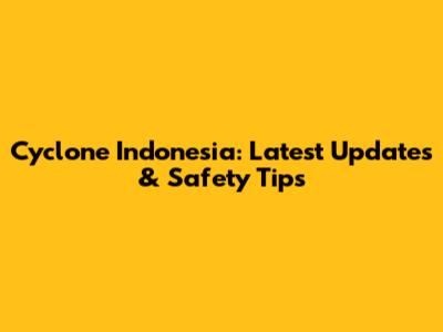 Cyclone Indonesia: Latest Updates & Safety Tips