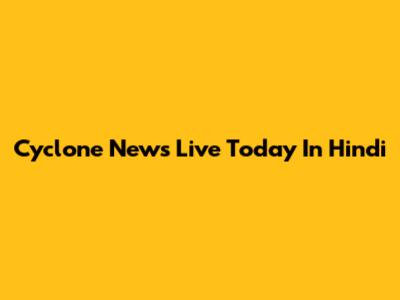 Cyclone News Live Today In Hindi