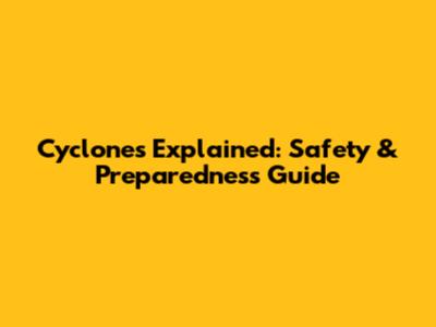 Cyclones Explained: Safety & Preparedness Guide
