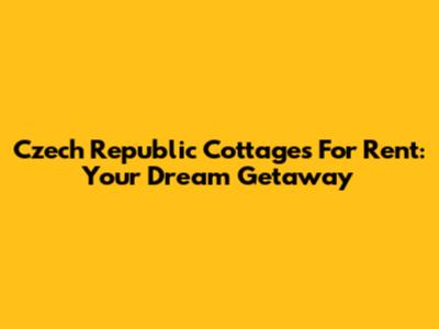 Czech Republic Cottages For Rent: Your Dream Getaway