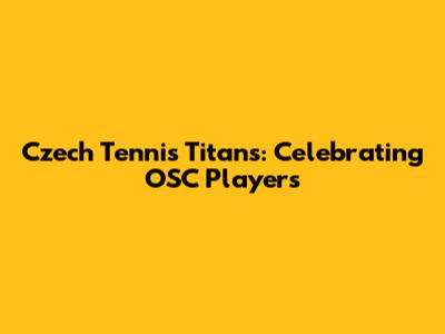 Czech Tennis Titans: Celebrating OSC Players