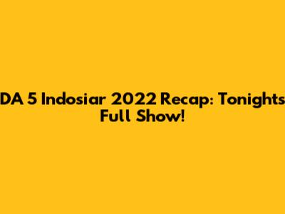 DA 5 Indosiar 2022 Recap: Tonight's Full Show!
