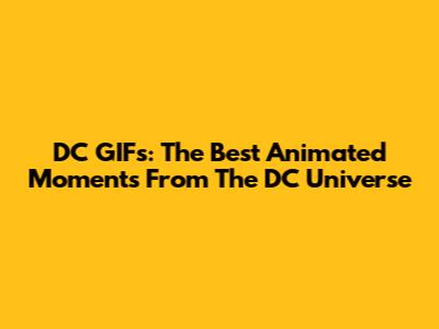 DC GIFs: The Best Animated Moments From The DC Universe