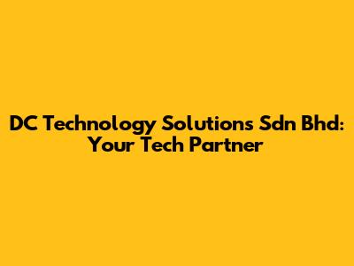 DC Technology Solutions Sdn Bhd: Your Tech Partner