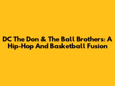DC The Don & The Ball Brothers: A Hip-Hop And Basketball Fusion
