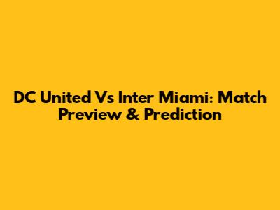 DC United Vs Inter Miami: Match Preview & Prediction