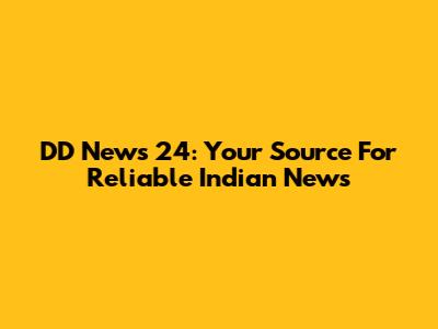 DD News 24: Your Source For Reliable Indian News