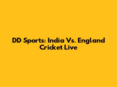 DD Sports: India Vs. England Cricket Live