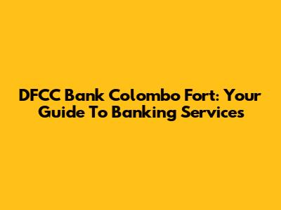 DFCC Bank Colombo Fort: Your Guide To Banking Services