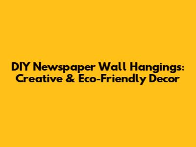 DIY Newspaper Wall Hangings: Creative & Eco-Friendly Decor