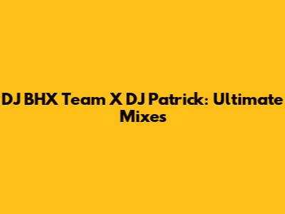 DJ BHX Team X DJ Patrick: Ultimate Mixes