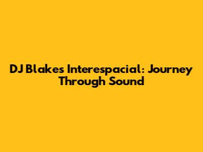 DJ Blakes Interespacial: Journey Through Sound
