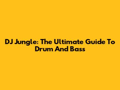 DJ Jungle: The Ultimate Guide To Drum And Bass