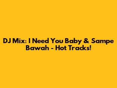 DJ Mix: 'I Need You Baby' & 'Sampe Bawah' - Hot Tracks!