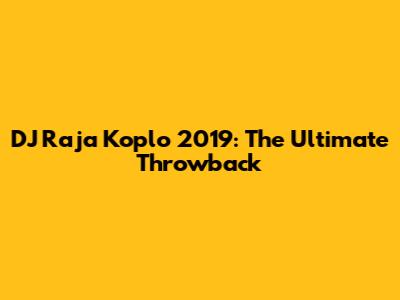DJ Raja Koplo 2019: The Ultimate Throwback