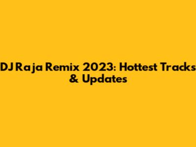 DJ Raja Remix 2023: Hottest Tracks & Updates