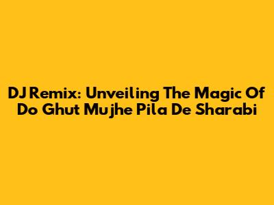 DJ Remix: Unveiling The Magic Of 'Do Ghut Mujhe Pila De Sharabi'