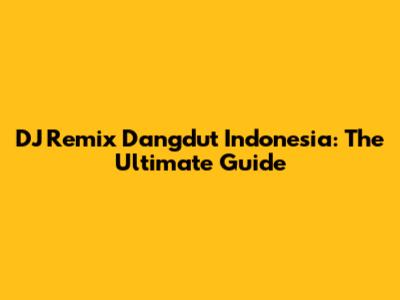 DJ Remix Dangdut Indonesia: The Ultimate Guide