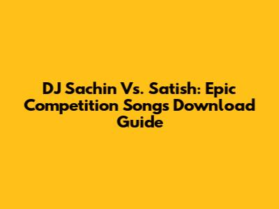 DJ Sachin Vs. Satish: Epic Competition Songs Download Guide