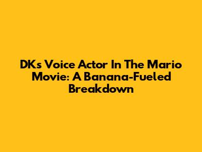 DK's Voice Actor In The Mario Movie: A Banana-Fueled Breakdown