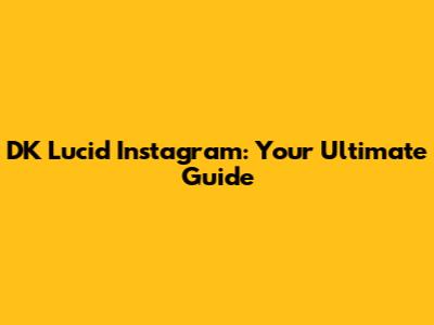 DK Lucid Instagram: Your Ultimate Guide