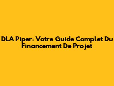 DLA Piper: Votre Guide Complet Du Financement De Projet