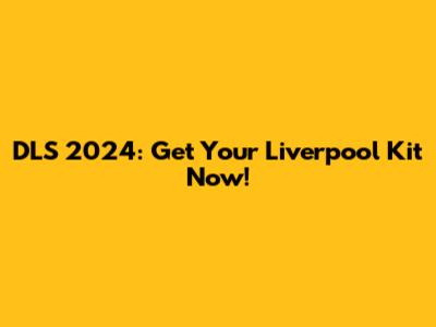DLS 2024: Get Your Liverpool Kit Now!