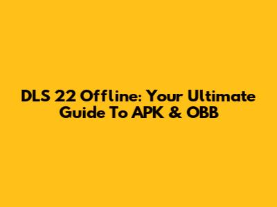 DLS 22 Offline: Your Ultimate Guide To APK & OBB