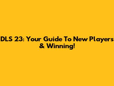 DLS 23: Your Guide To New Players & Winning!