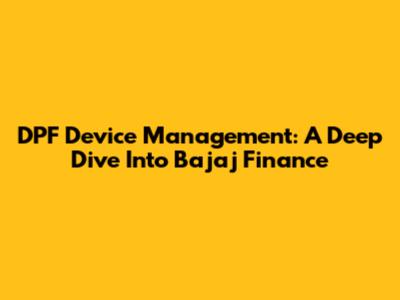 DPF Device Management: A Deep Dive Into Bajaj Finance