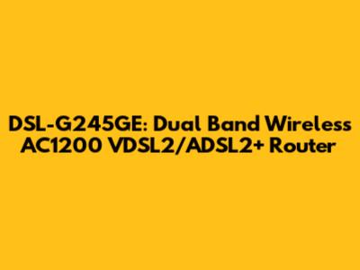 DSL-G245GE: Dual Band Wireless AC1200 VDSL2/ADSL2+ Router