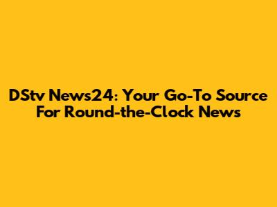DStv News24: Your Go-To Source For Round-the-Clock News
